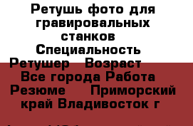 Ретушь фото для гравировальных станков › Специальность ­ Ретушер › Возраст ­ 40 - Все города Работа » Резюме   . Приморский край,Владивосток г.